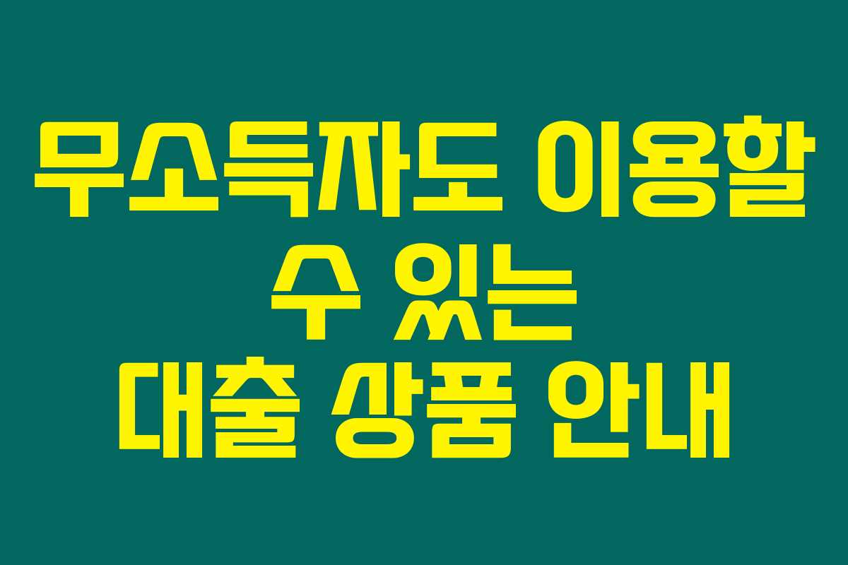 무소득자도 이용할 수 있는 대출 상품 안내
