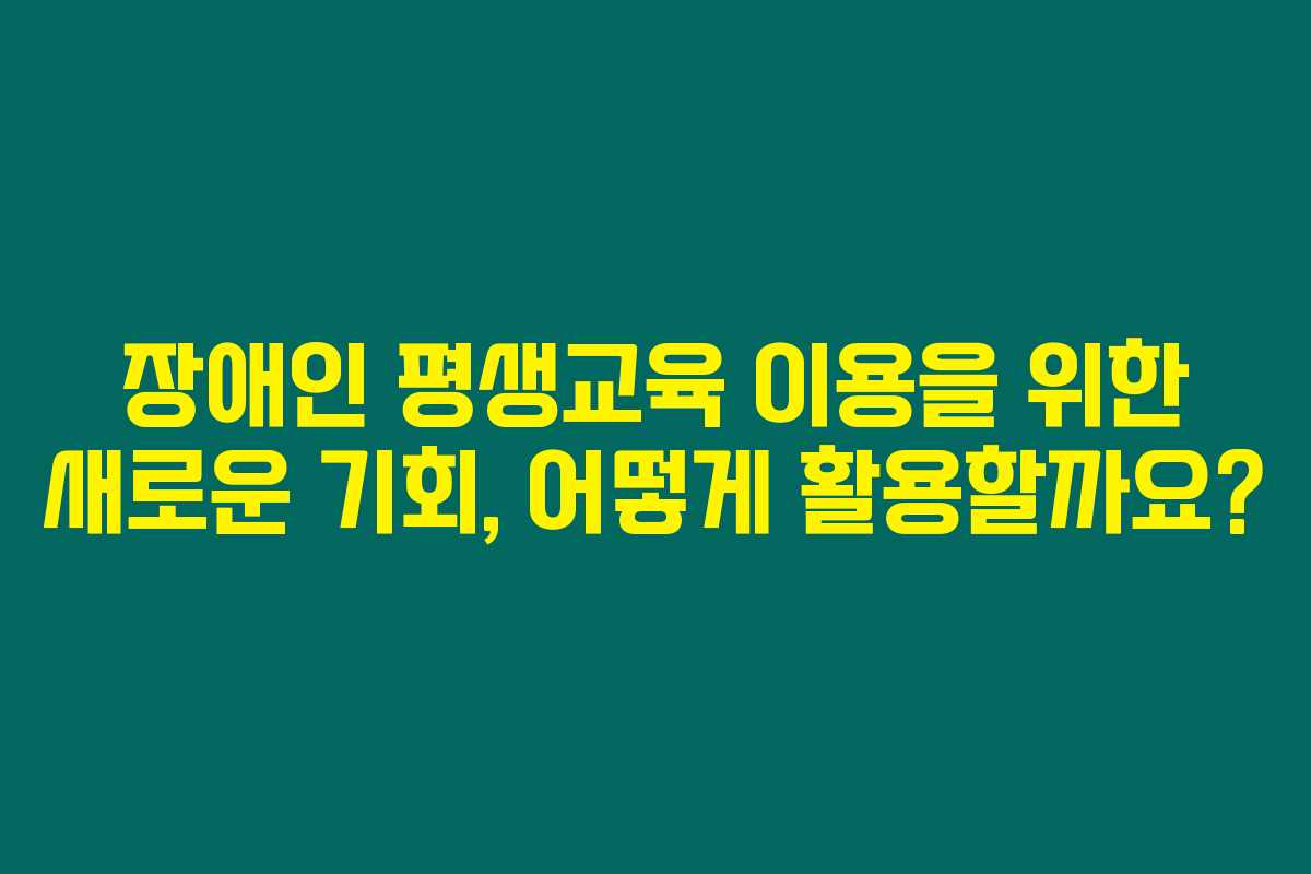 장애인 평생교육 이용을 위한 새로운 기회, 어떻게 활용할까요?