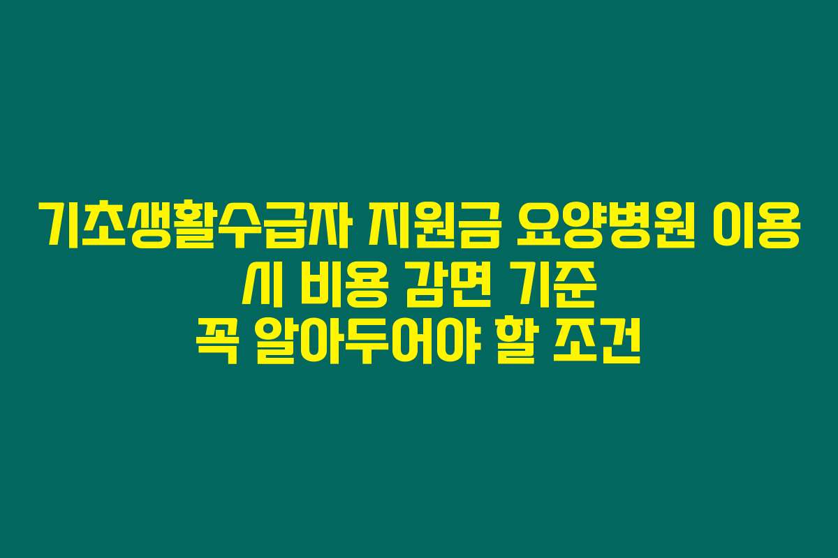 기초생활수급자 지원금 요양병원 이용 시 비용 감면 기준 꼭 알아두어야 할 조건