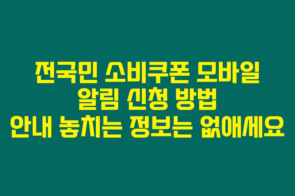전국민 소비쿠폰 모바일 알림 신청 방법 안내 놓치는 정보는 없애세요