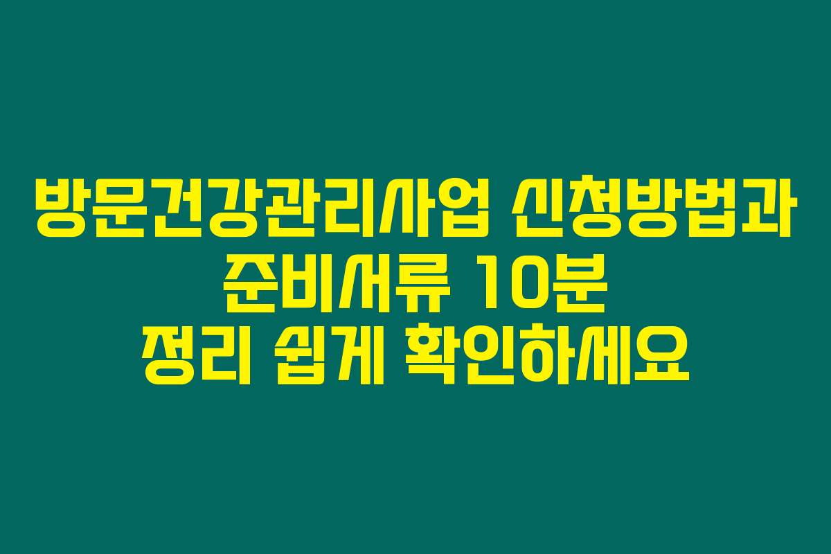 방문건강관리사업 신청방법과 준비서류 10분 정리 쉽게 확인하세요