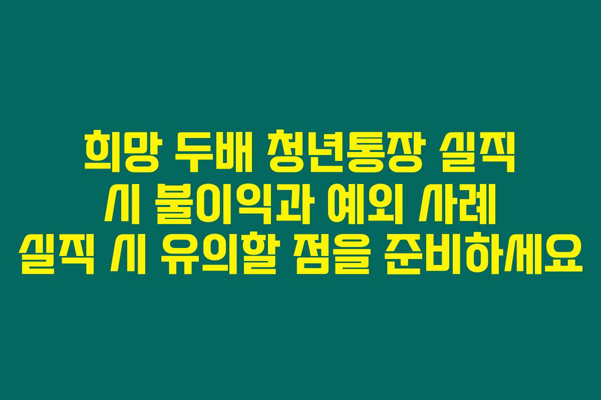 희망 두배 청년통장 실직 시 불이익과 예외 사례 실직 시 유의할 점을 준비하세요