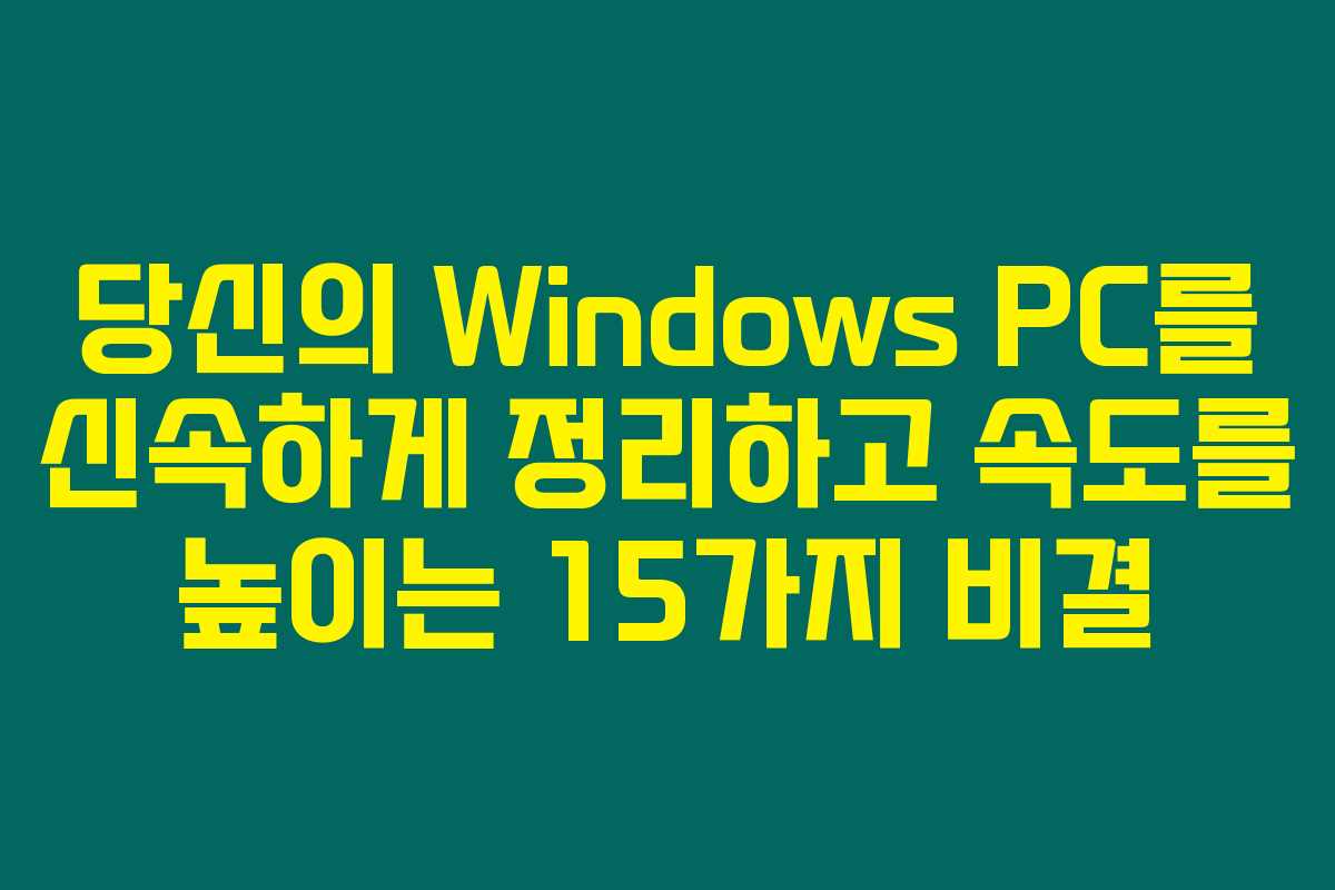 당신의 Windows PC를 신속하게 정리하고 속도를 높이는 15가지 비결 당신의 Windows PC를 신속하게 정리하고 속도를 높이는 15가지 비결