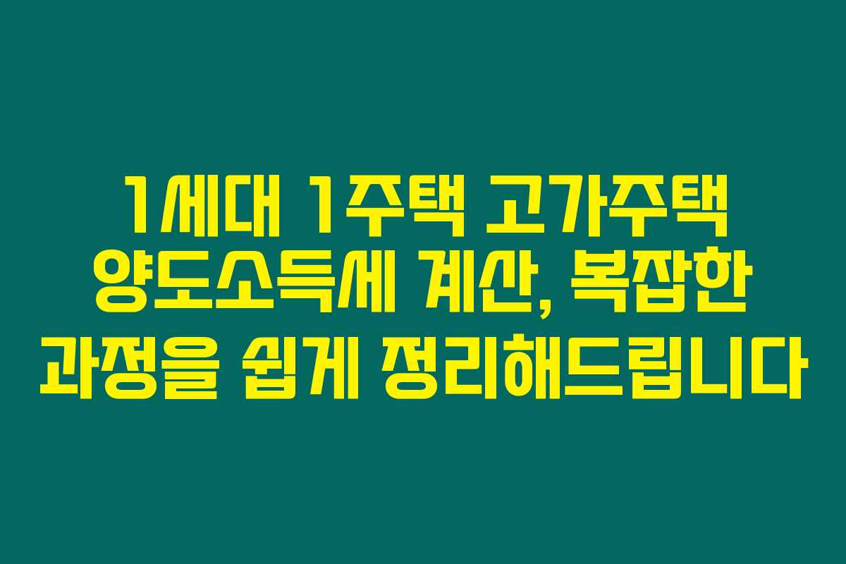1세대 1주택 고가주택 양도소득세 계산, 복잡한 과정을 쉽게 정리해드립니다 1세대 1주택 고가주택 양도소득세 계산, 복잡한 과정을 쉽게 정리해드립니다