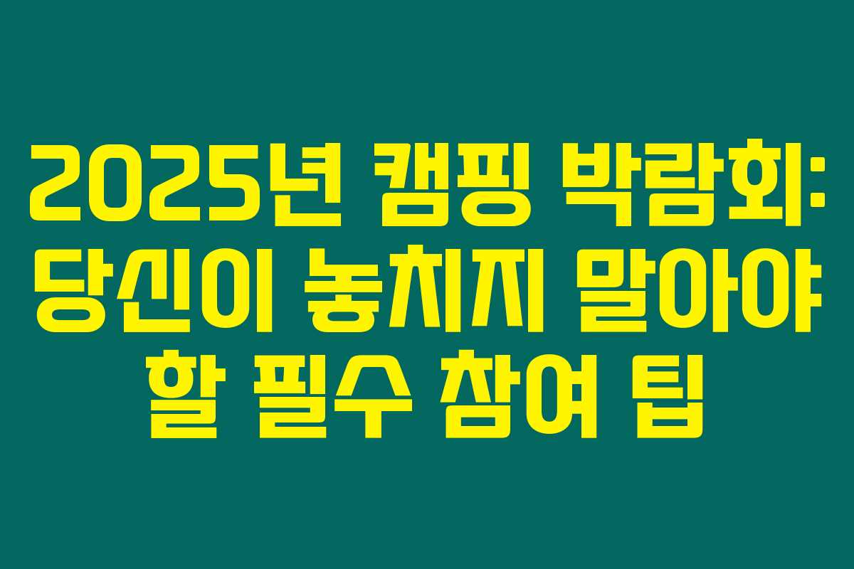 2025년 캠핑 박람회: 당신이 놓치지 말아야 할 필수 참여 팁 2025년 캠핑 박람회: 당신이 놓치지 말아야 할 필수 참여 팁