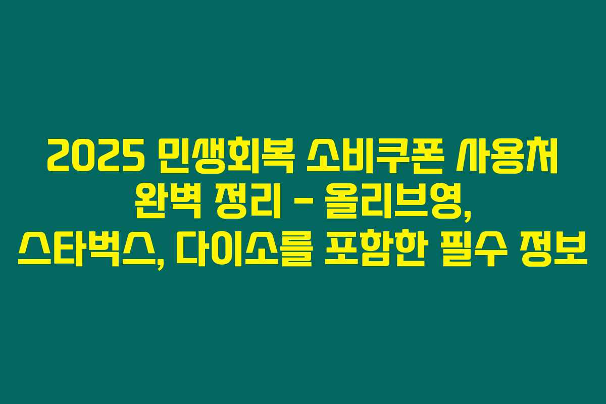2025 민생회복 소비쿠폰 사용처 완벽 정리 – 올리브영, 스타벅스, 다이소를 포함한 필수 정보 2025 민생회복 소비쿠폰 사용처 완벽 정리 – 올리브영, 스타벅스, 다이소를 포함한 필수 정보