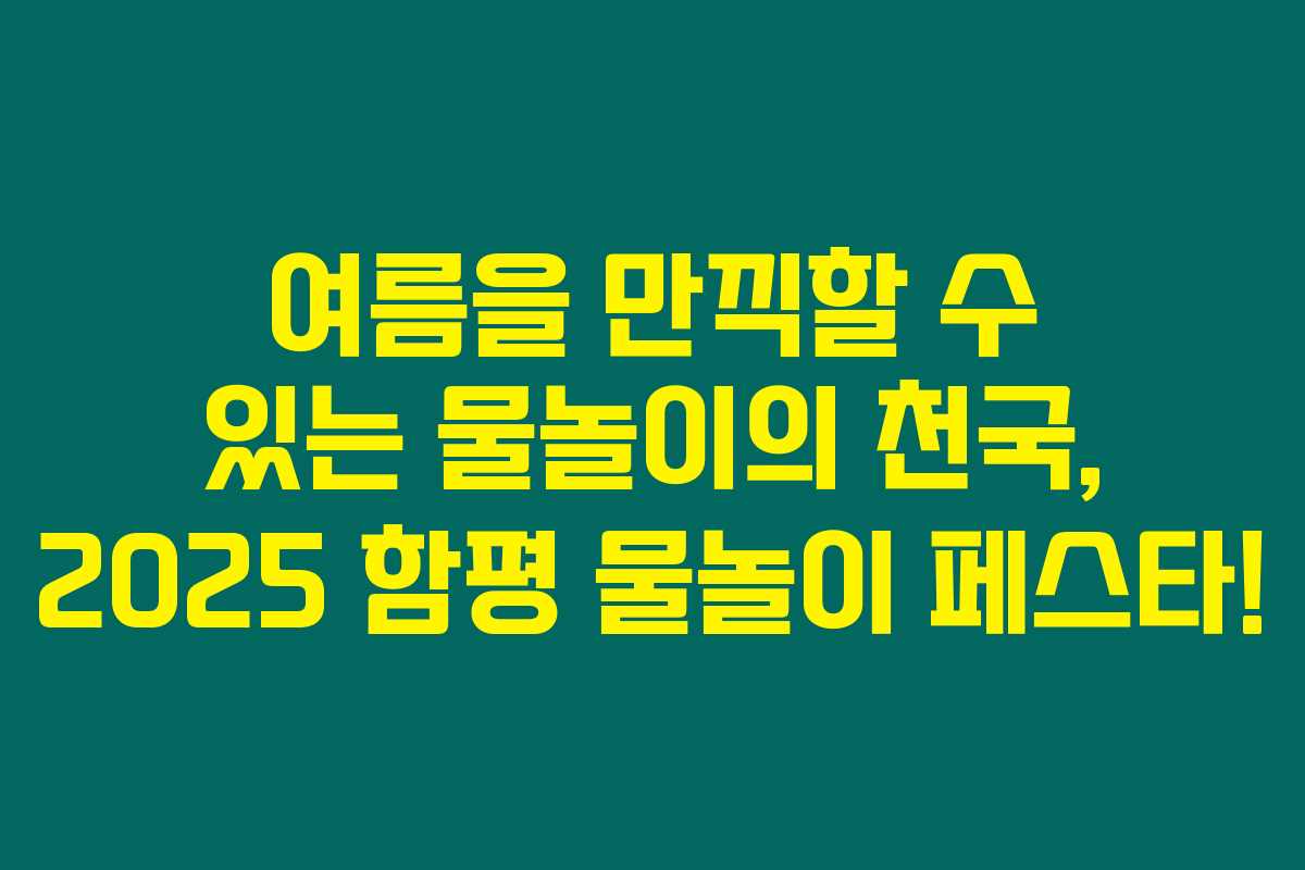 여름을 만끽할 수 있는 물놀이의 천국, 2025 함평 물놀이 페스타! 여름을 만끽할 수 있는 물놀이의 천국, 2025 함평 물놀이 페스타!