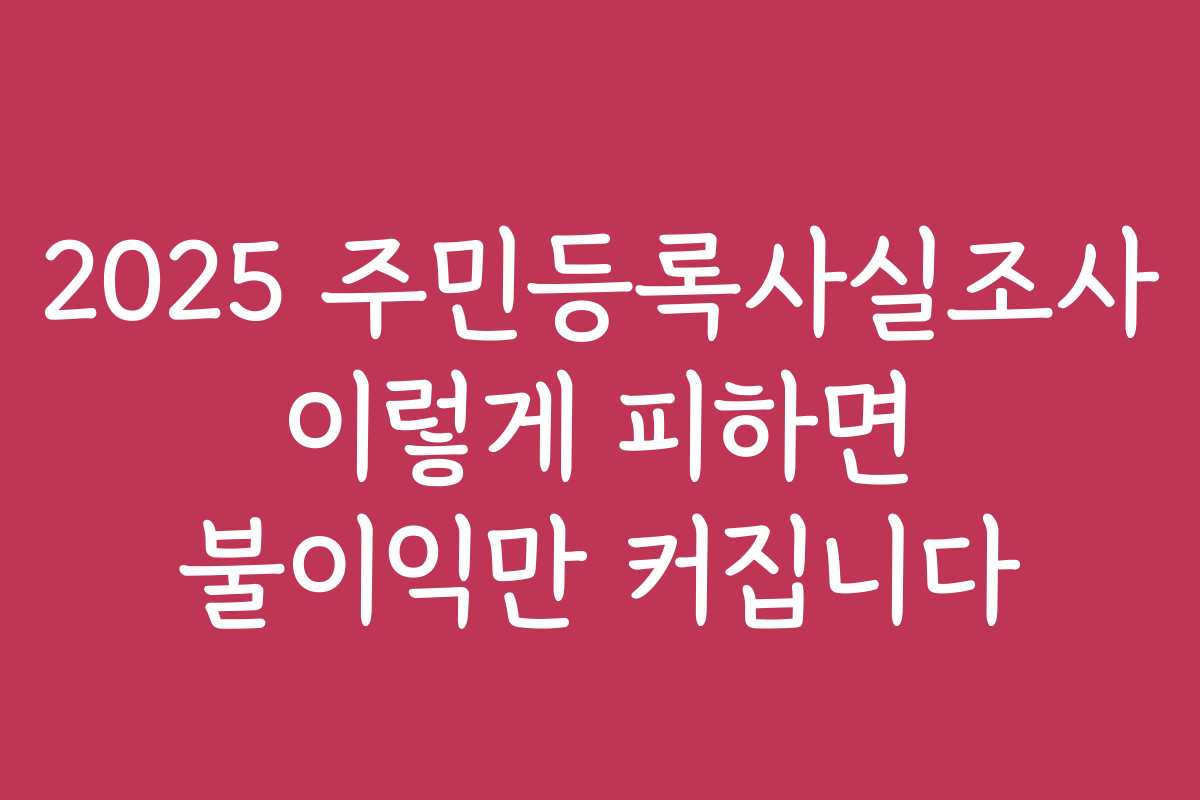 2025 주민등록사실조사 이렇게 피하면 불이익만 커집니다