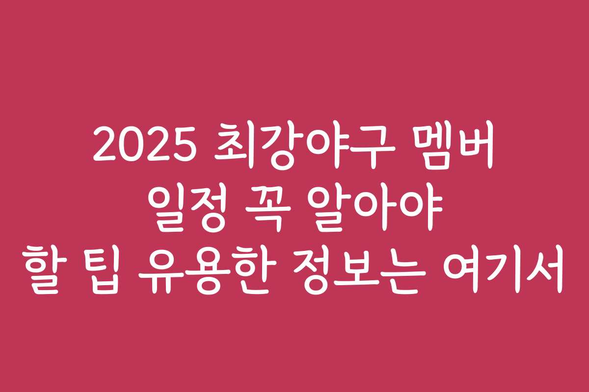 2025 최강야구 멤버 일정 꼭 알아야 할 팁 유용한 정보는 여기서