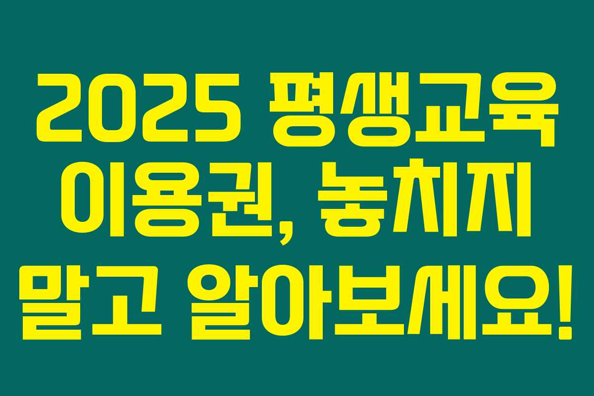2025 평생교육 이용권, 놓치지 말고 알아보세요! 2025 평생교육 이용권, 놓치지 말고 알아보세요!