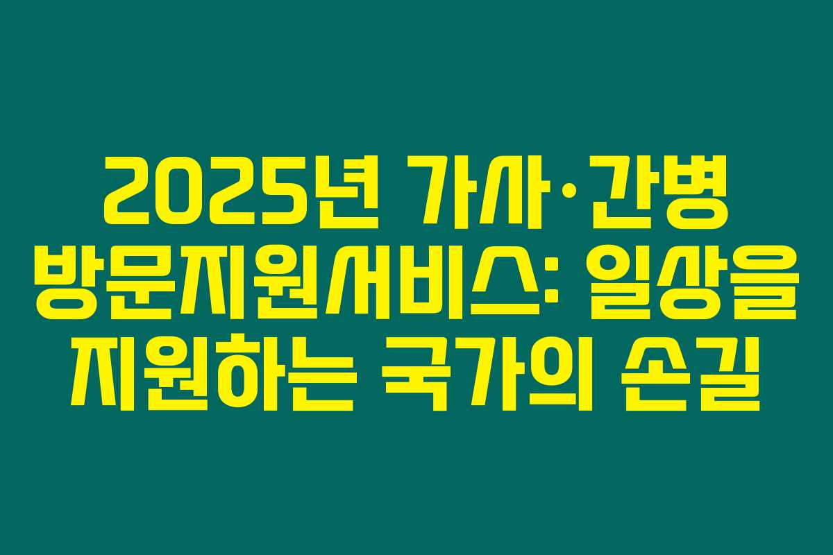 2025년 가사·간병 방문지원서비스: 일상을 지원하는 국가의 손길 2025년 가사·간병 방문지원서비스: 일상을 지원하는 국가의 손길
