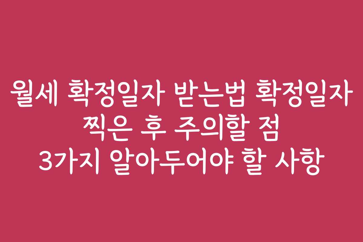 월세 확정일자 받는법 확정일자 찍은 후 주의할 점 3가지 알아두어야 할 사항