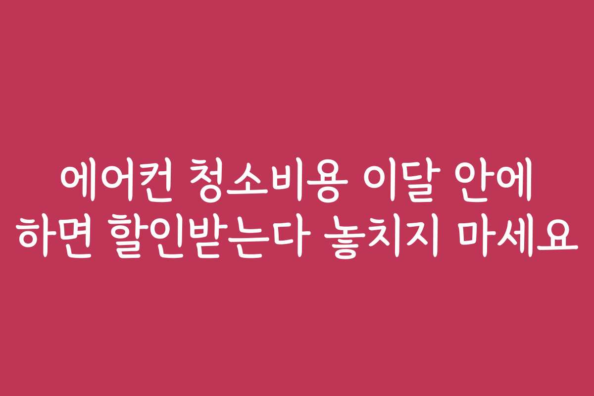 에어컨 청소비용 이달 안에 하면 할인받는다 놓치지 마세요