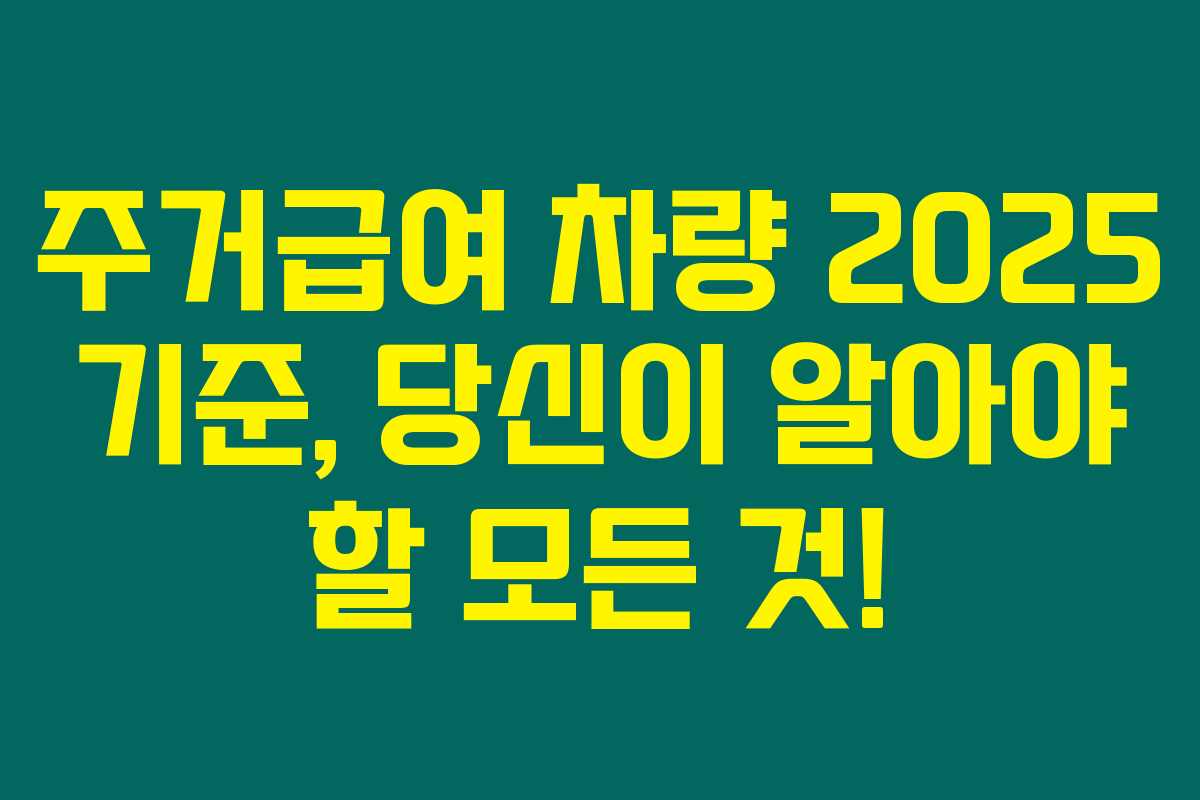 주거급여 차량 2025 기준, 당신이 알아야 할 모든 것! 주거급여 차량 2025 기준, 당신이 알아야 할 모든 것!