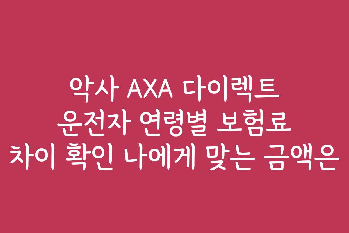 악사 AXA 다이렉트 운전자 연령별 보험료 차이 확인 나에게 맞는 금액은