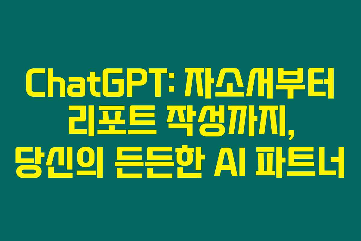 ChatGPT: 자소서부터 리포트 작성까지, 당신의 든든한 AI 파트너 ChatGPT: 자소서부터 리포트 작성까지, 당신의 든든한 AI 파트너
