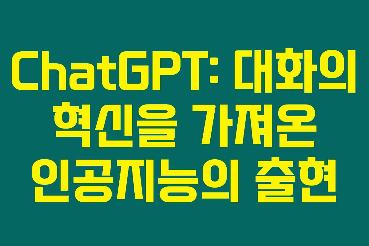 ChatGPT: 대화의 혁신을 가져온 인공지능의 출현 ChatGPT: 대화의 혁신을 가져온 인공지능의 출현