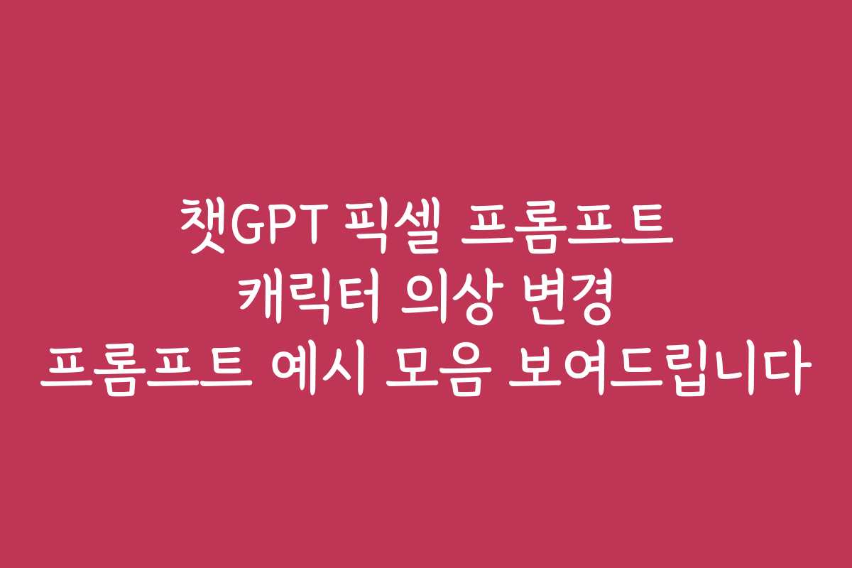 챗GPT 픽셀 프롬프트 캐릭터 의상 변경 프롬프트 예시 모음 보여드립니다
