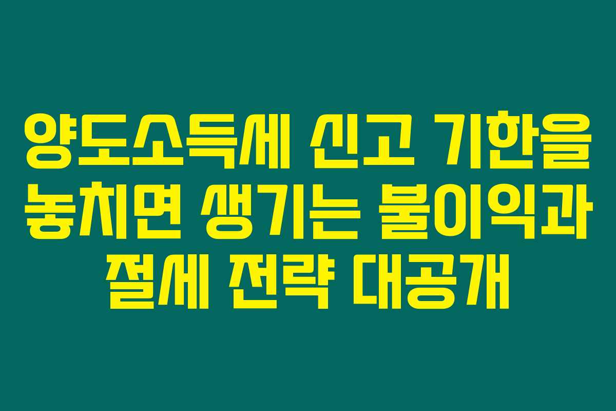 양도소득세 신고 기한을 놓치면 생기는 불이익과 절세 전략 대공개 양도소득세 신고 기한을 놓치면 생기는 불이익과 절세 전략 대공개