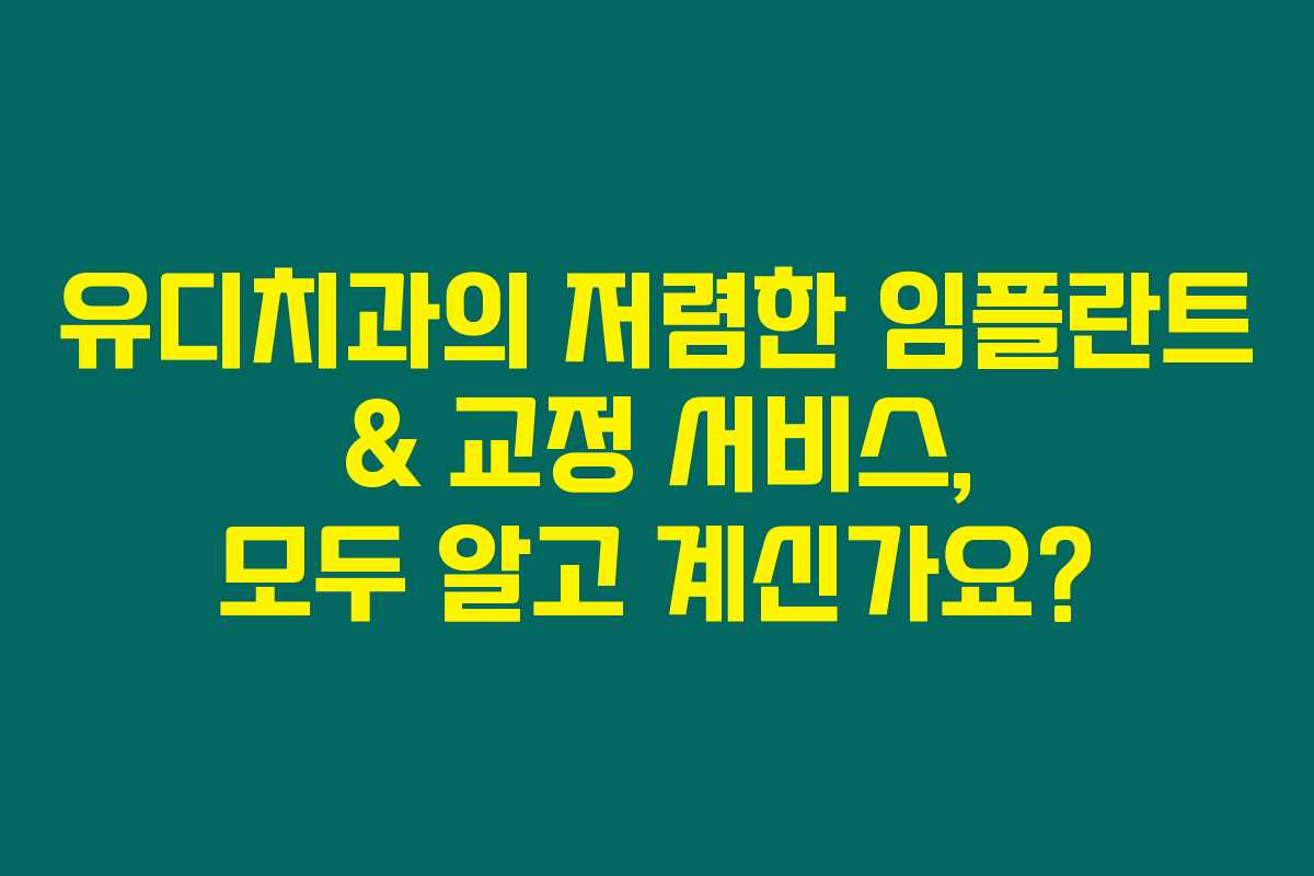 유디치과의 저렴한 임플란트 & 교정 서비스, 모두 알고 계신가요? 유디치과의 저렴한 임플란트 & 교정 서비스, 모두 알고 계신가요?