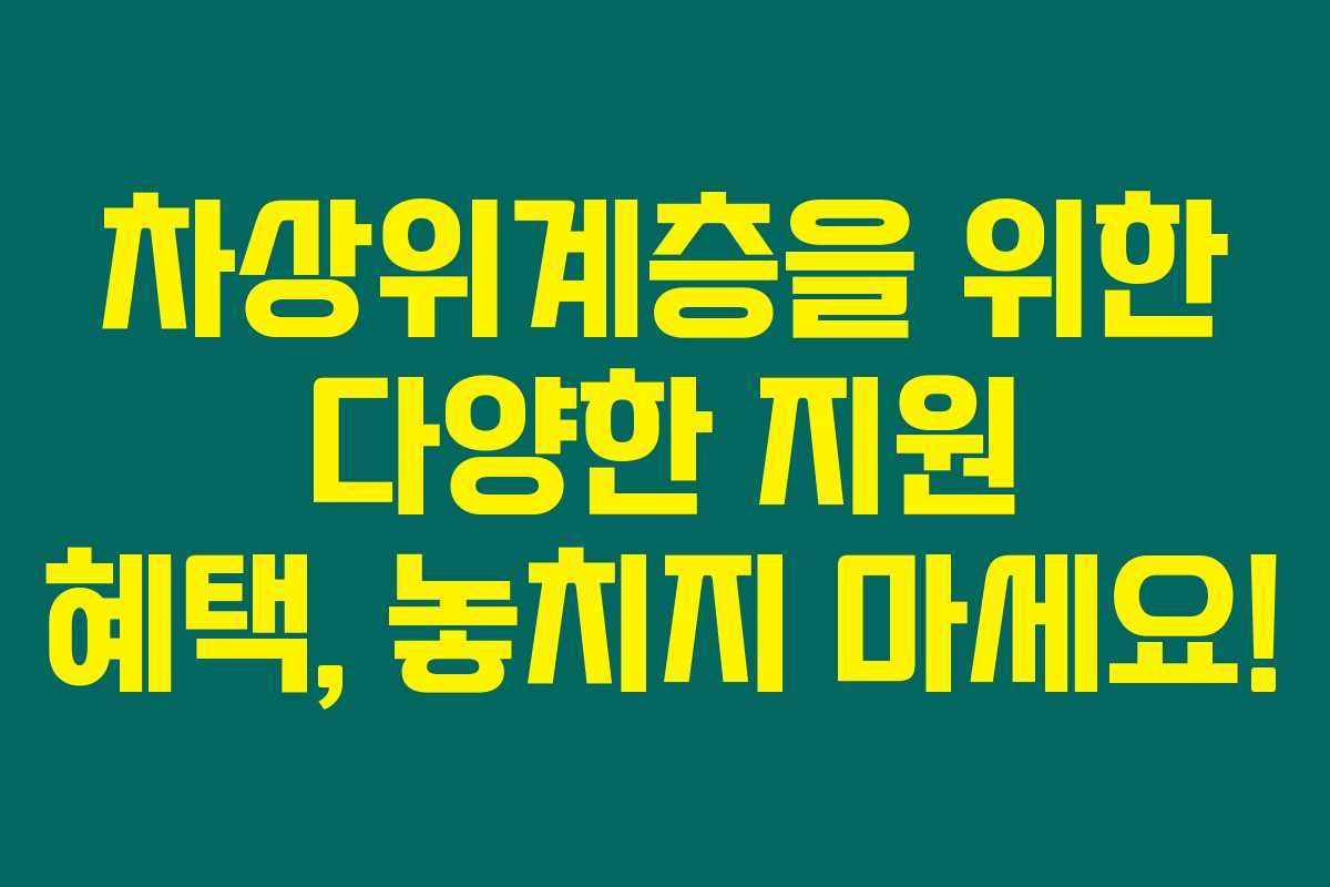 차상위계층을 위한 다양한 지원 혜택, 놓치지 마세요!