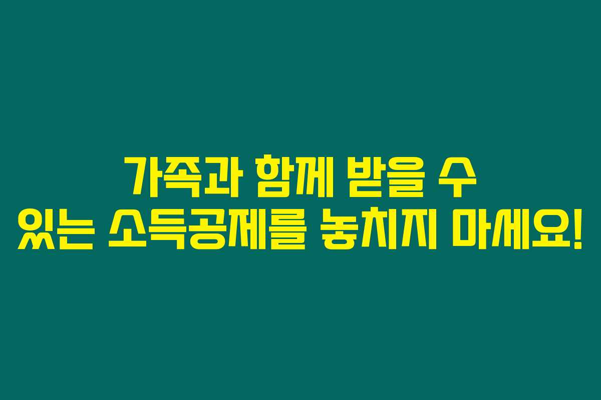 가족과 함께 받을 수 있는 소득공제를 놓치지 마세요! 가족과 함께 받을 수 있는 소득공제를 놓치지 마세요!