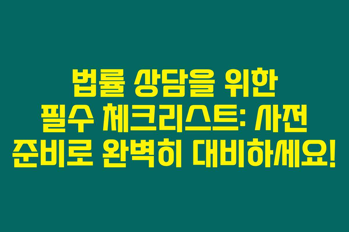 법률 상담을 위한 필수 체크리스트: 사전 준비로 완벽히 대비하세요! 법률 상담을 위한 필수 체크리스트: 사전 준비로 완벽히 대비하세요!