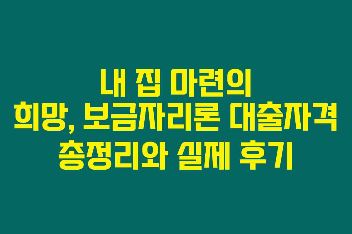 내 집 마련의 희망, 보금자리론 대출자격 총정리와 실제 후기 내 집 마련의 희망, 보금자리론 대출자격 총정리와 실제 후기