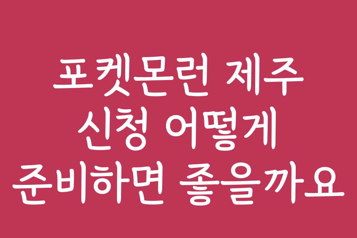 포켓몬런 제주 신청 어떻게 준비하면 좋을까요