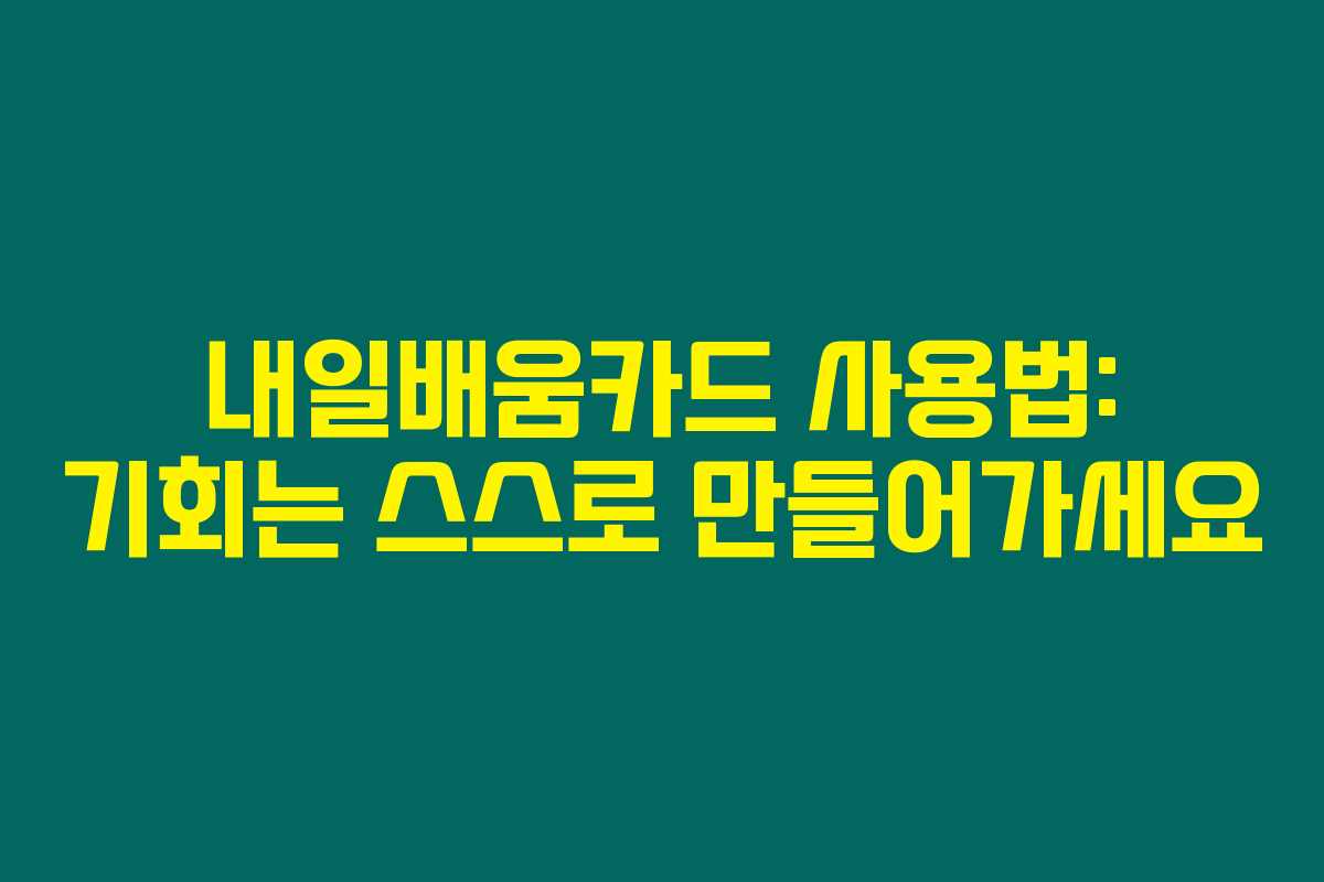 내일배움카드 사용법: 기회는 스스로 만들어가세요 내일배움카드 사용법: 기회는 스스로 만들어가세요