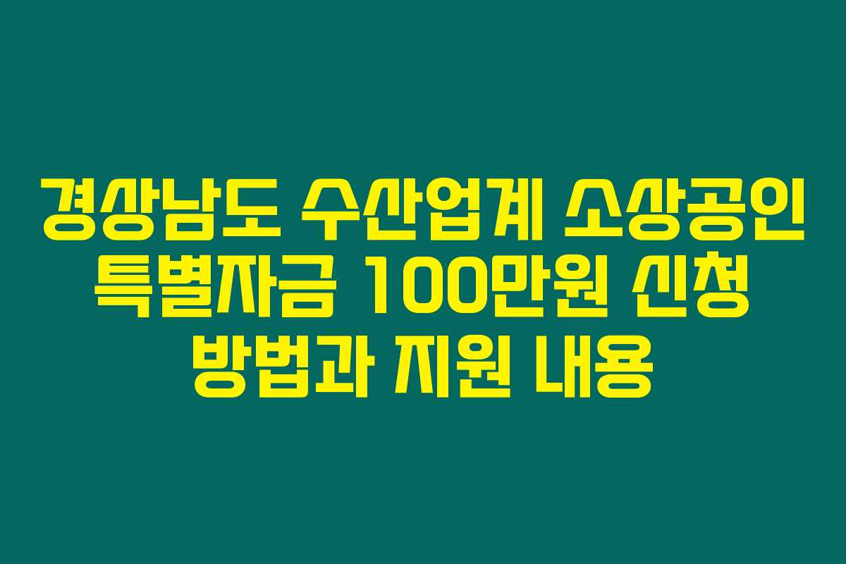 경상남도 수산업계 소상공인 특별자금 100만원 신청 방법과 지원 내용 경상남도 수산업계 소상공인 특별자금 100만원 신청 방법과 지원 내용