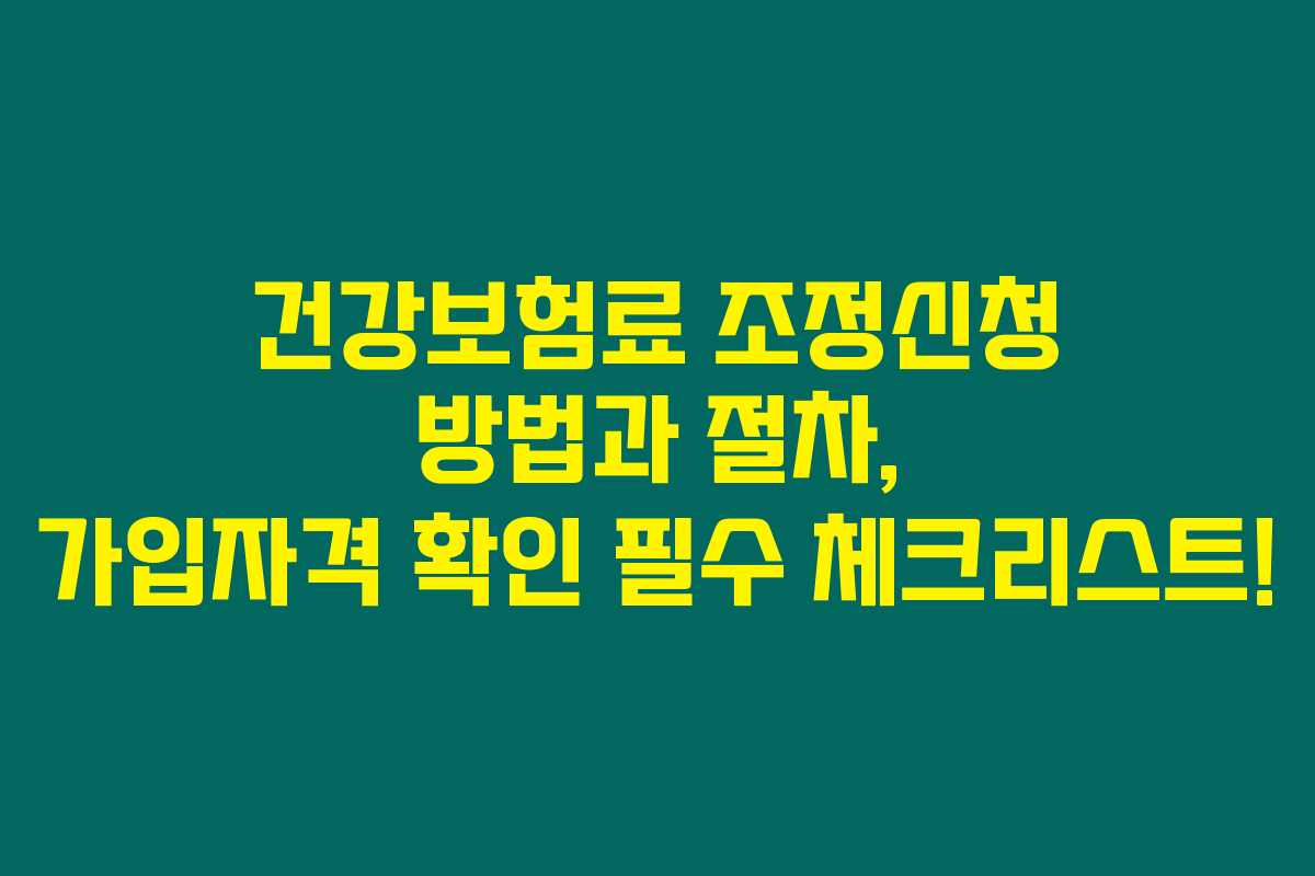 건강보험료 조정신청 방법과 절차, 가입자격 확인 필수 체크리스트! 건강보험료 조정신청 방법과 절차, 가입자격 확인 필수 체크리스트!