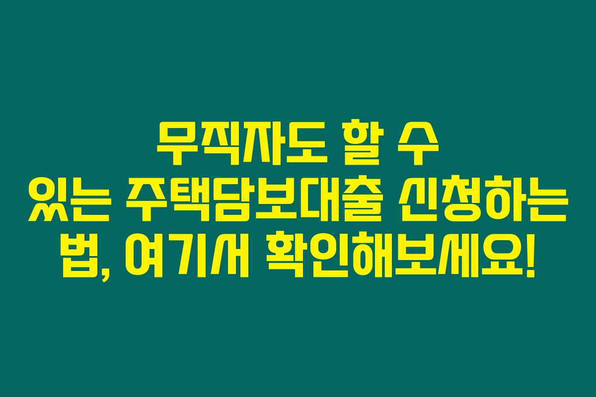 무직자도 할 수 있는 주택담보대출 신청하는 법, 여기서 확인해보세요! 무직자도 할 수 있는 주택담보대출 신청하는 법, 여기서 확인해보세요!