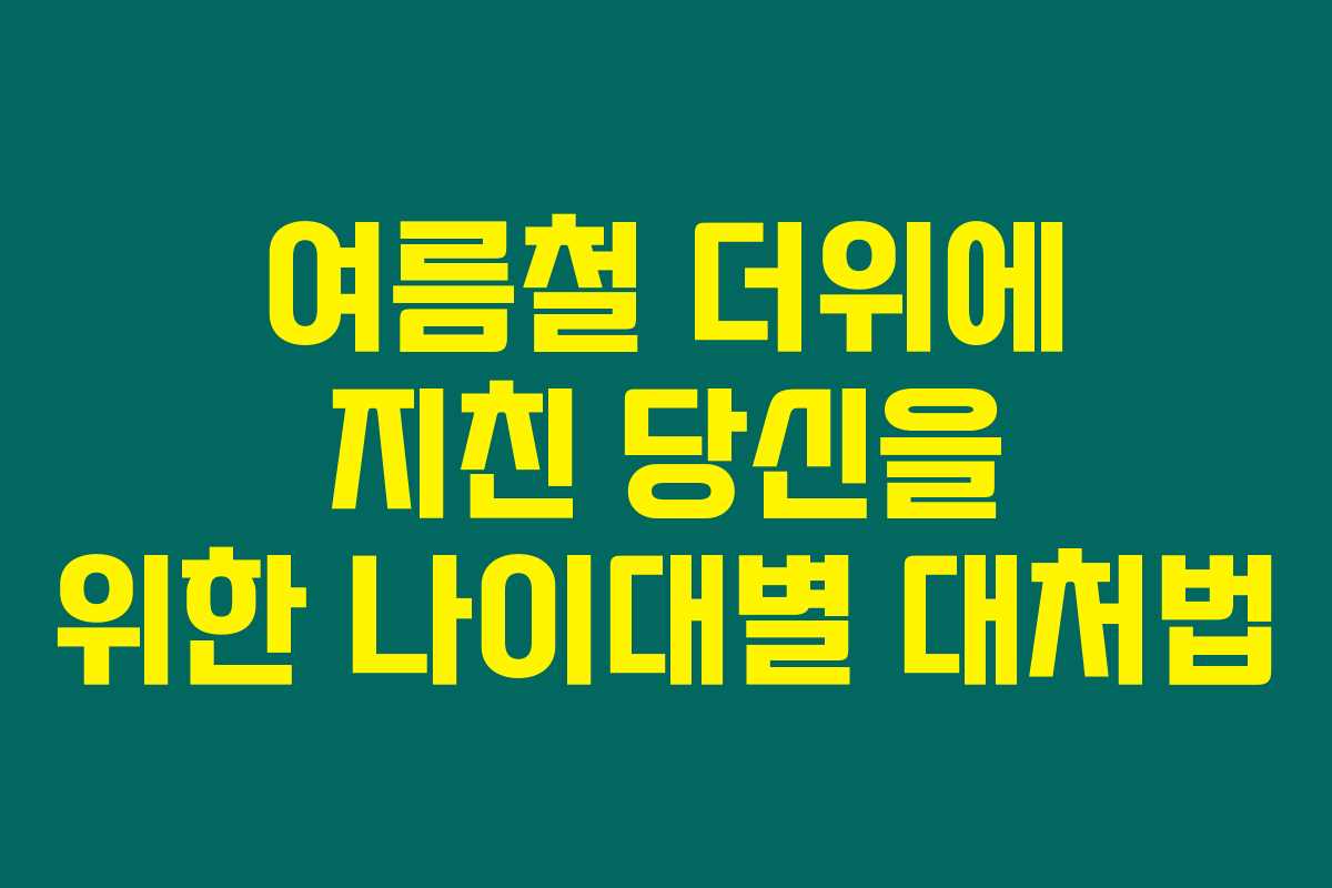 여름철 더위에 지친 당신을 위한 나이대별 대처법 여름철 더위에 지친 당신을 위한 나이대별 대처법