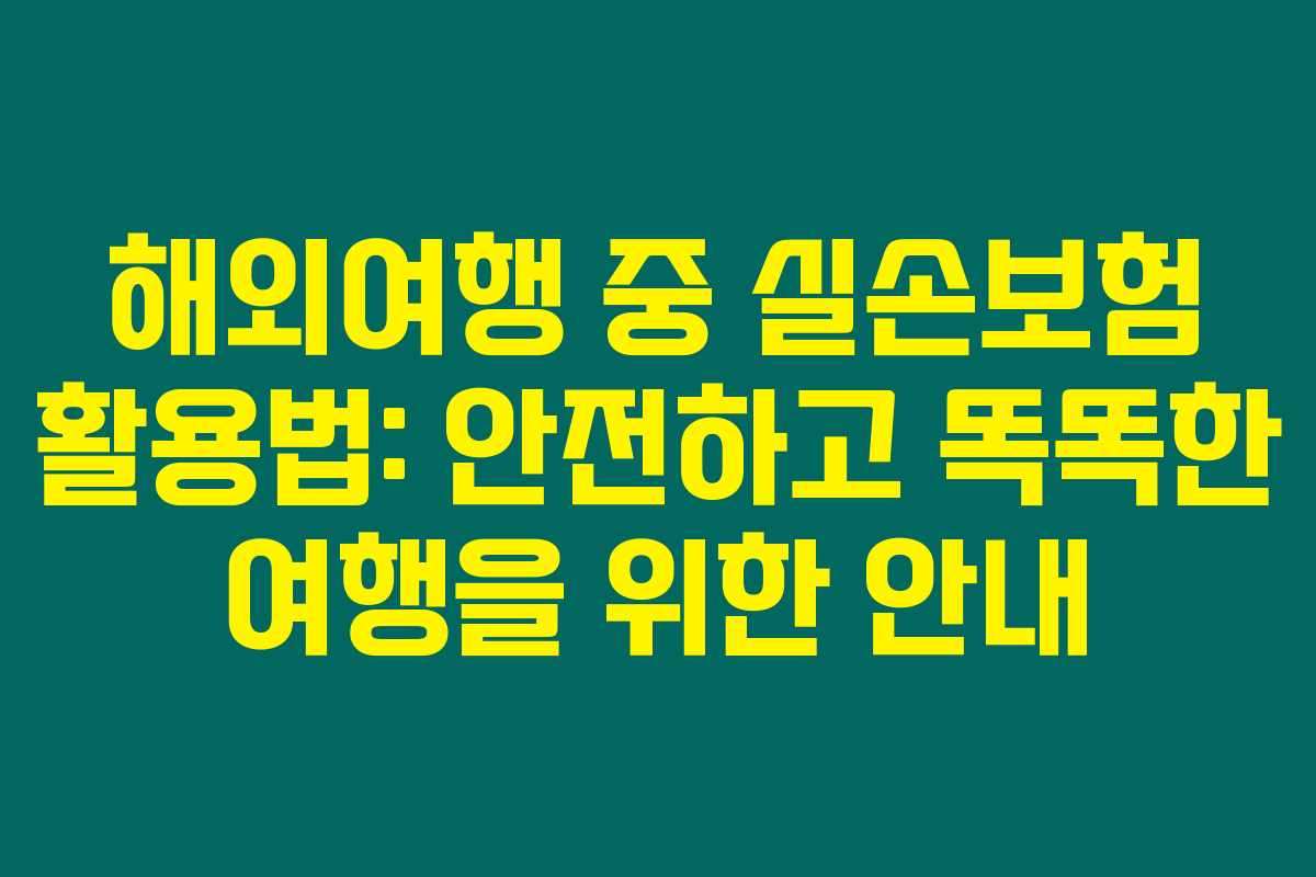 해외여행 중 실손보험 활용법: 안전하고 똑똑한 여행을 위한 안내 해외여행 중 실손보험 활용법: 안전하고 똑똑한 여행을 위한 안내