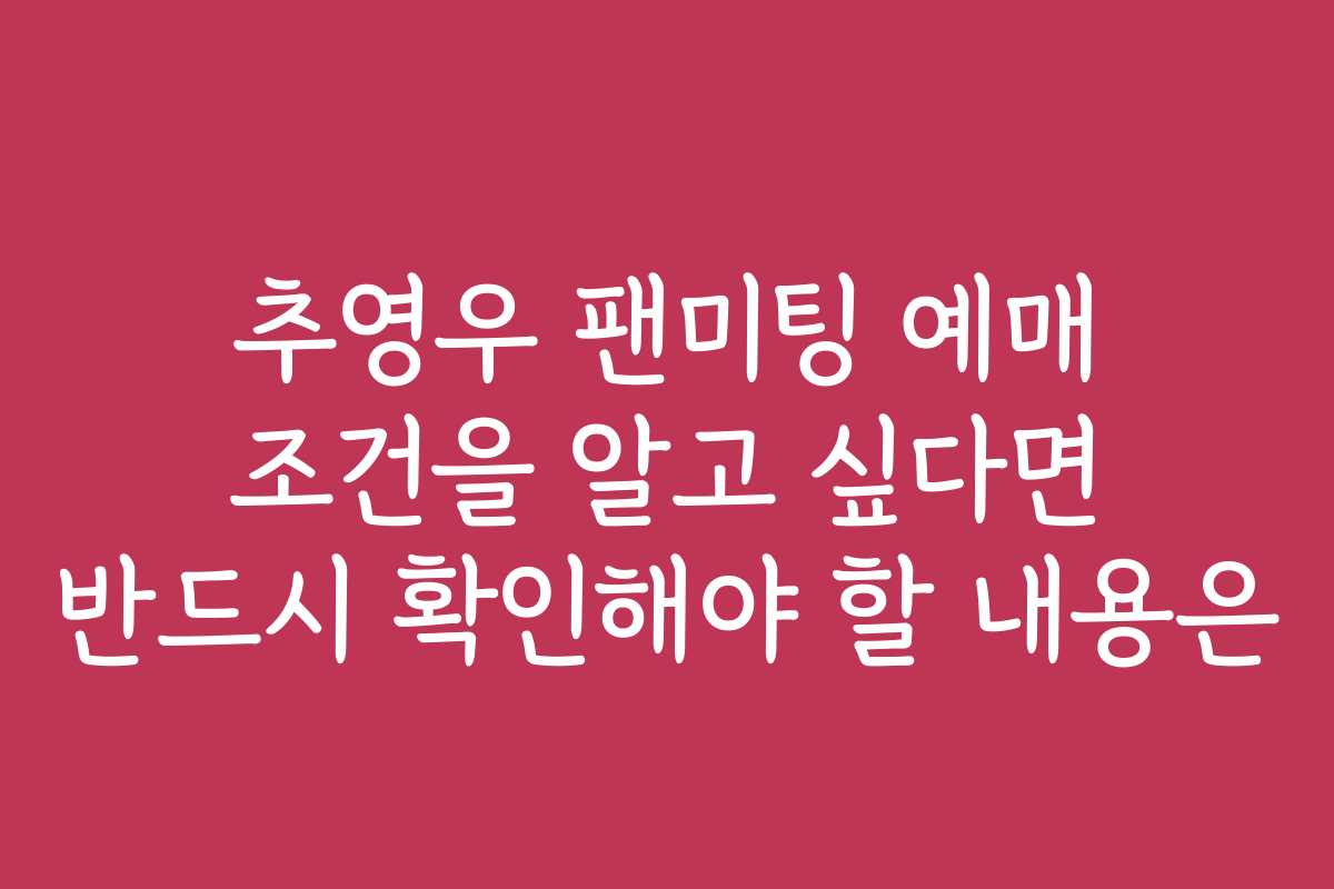 추영우 팬미팅 예매 조건을 알고 싶다면 반드시 확인해야 할 내용은