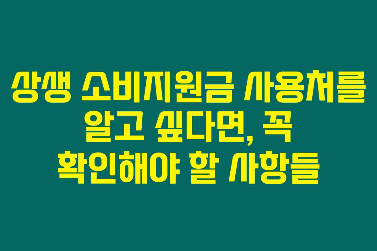 상생 소비지원금 사용처를 알고 싶다면, 꼭 확인해야 할 사항들 상생 소비지원금 사용처를 알고 싶다면, 꼭 확인해야 할 사항들