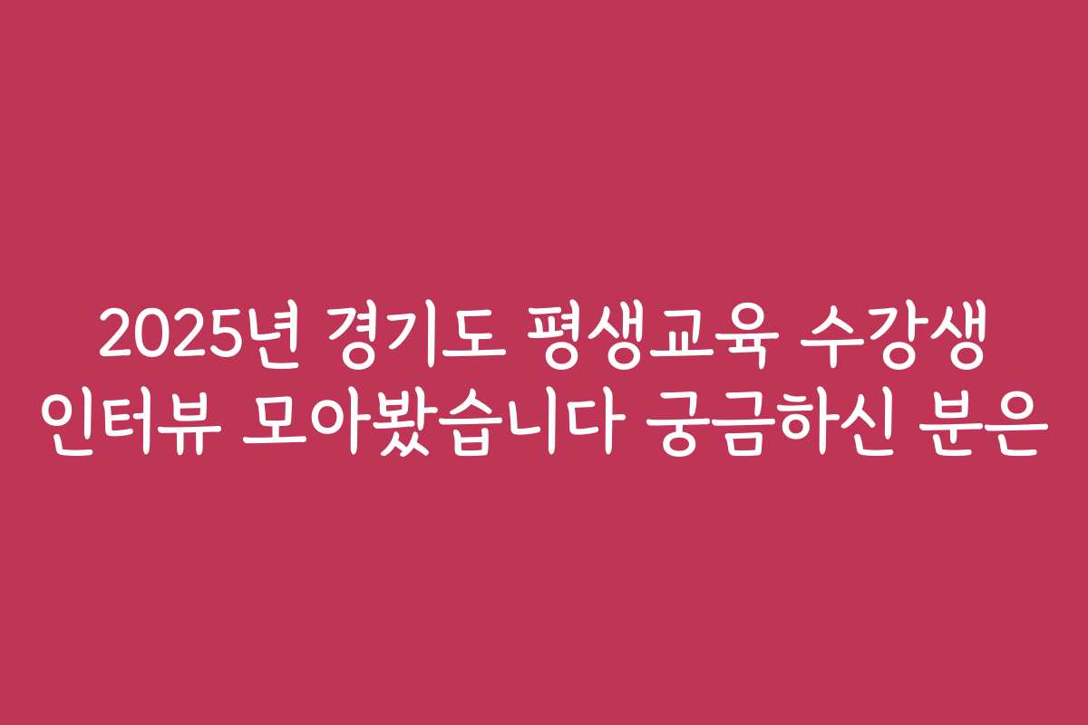 2025년 경기도 평생교육 수강생 인터뷰 모아봤습니다 궁금하신 분은