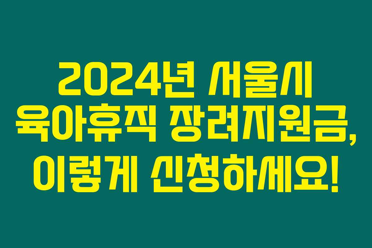 2024년 서울시 육아휴직 장려지원금, 이렇게 신청하세요! 2024년 서울시 육아휴직 장려지원금, 이렇게 신청하세요!
