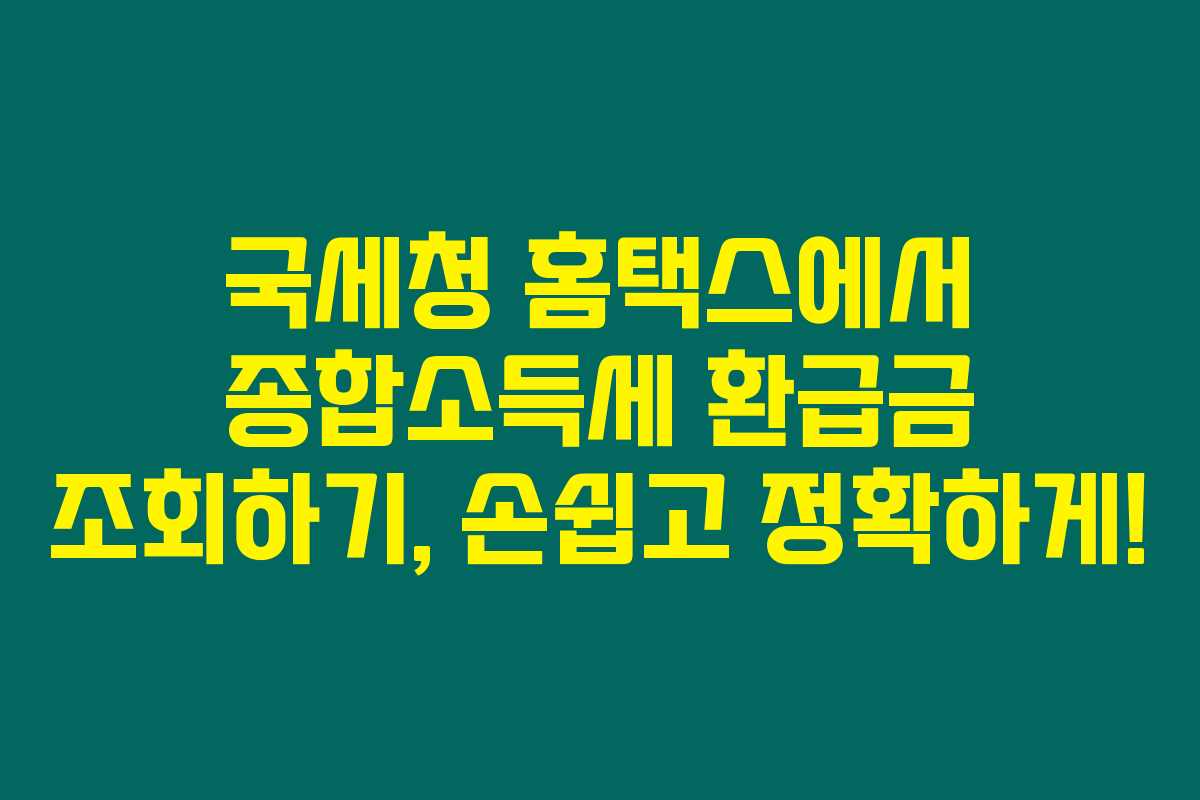 국세청 홈택스에서 종합소득세 환급금 조회하기, 손쉽고 정확하게! 국세청 홈택스에서 종합소득세 환급금 조회하기, 손쉽고 정확하게!