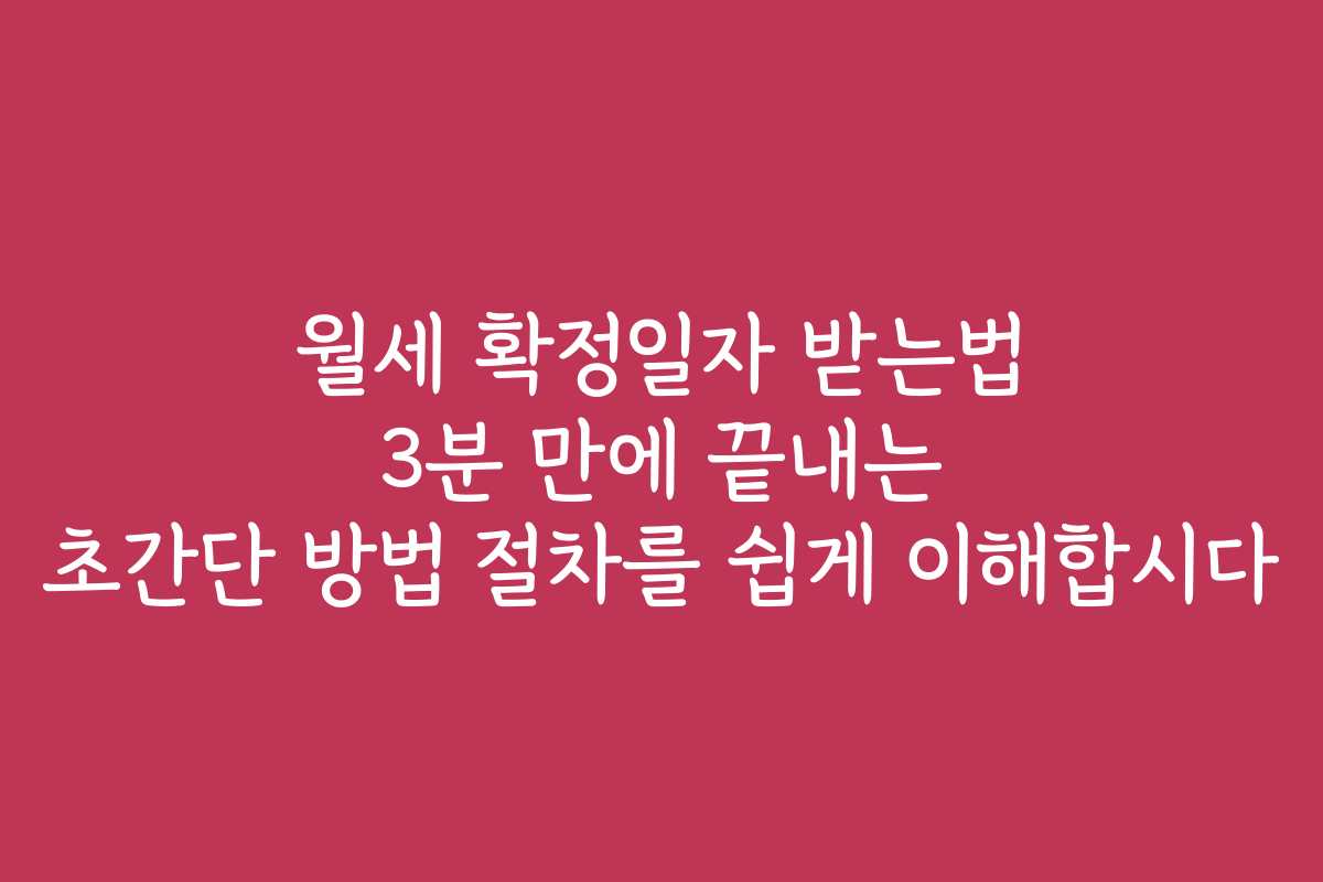 월세 확정일자 받는법 3분 만에 끝내는 초간단 방법 절차를 쉽게 이해합시다