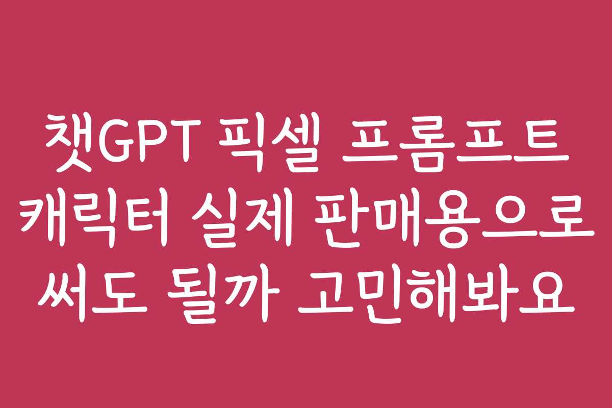 챗GPT 픽셀 프롬프트 캐릭터 실제 판매용으로 써도 될까 고민해봐요