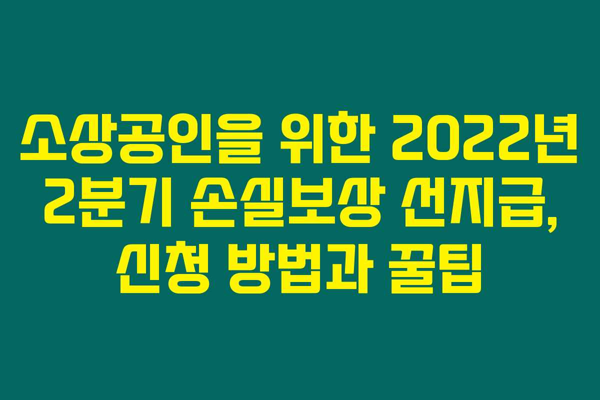 소상공인을 위한 2022년 2분기 손실보상 선지급, 신청 방법과 꿀팁 소상공인을 위한 2022년 2분기 손실보상 선지급, 신청 방법과 꿀팁