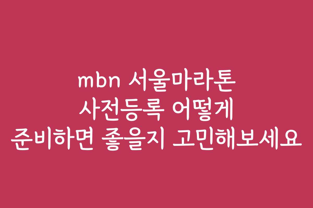 mbn 서울마라톤 사전등록 어떻게 준비하면 좋을지 고민해보세요