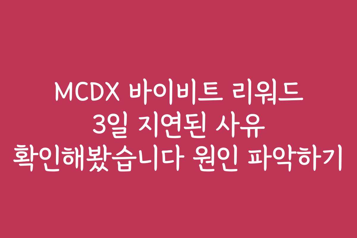 MCDX 바이비트 리워드 3일 지연된 사유 확인해봤습니다 원인 파악하기