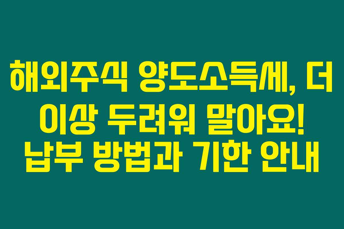 해외주식 양도소득세, 더 이상 두려워 말아요! 납부 방법과 기한 안내 해외주식 양도소득세, 더 이상 두려워 말아요! 납부 방법과 기한 안내