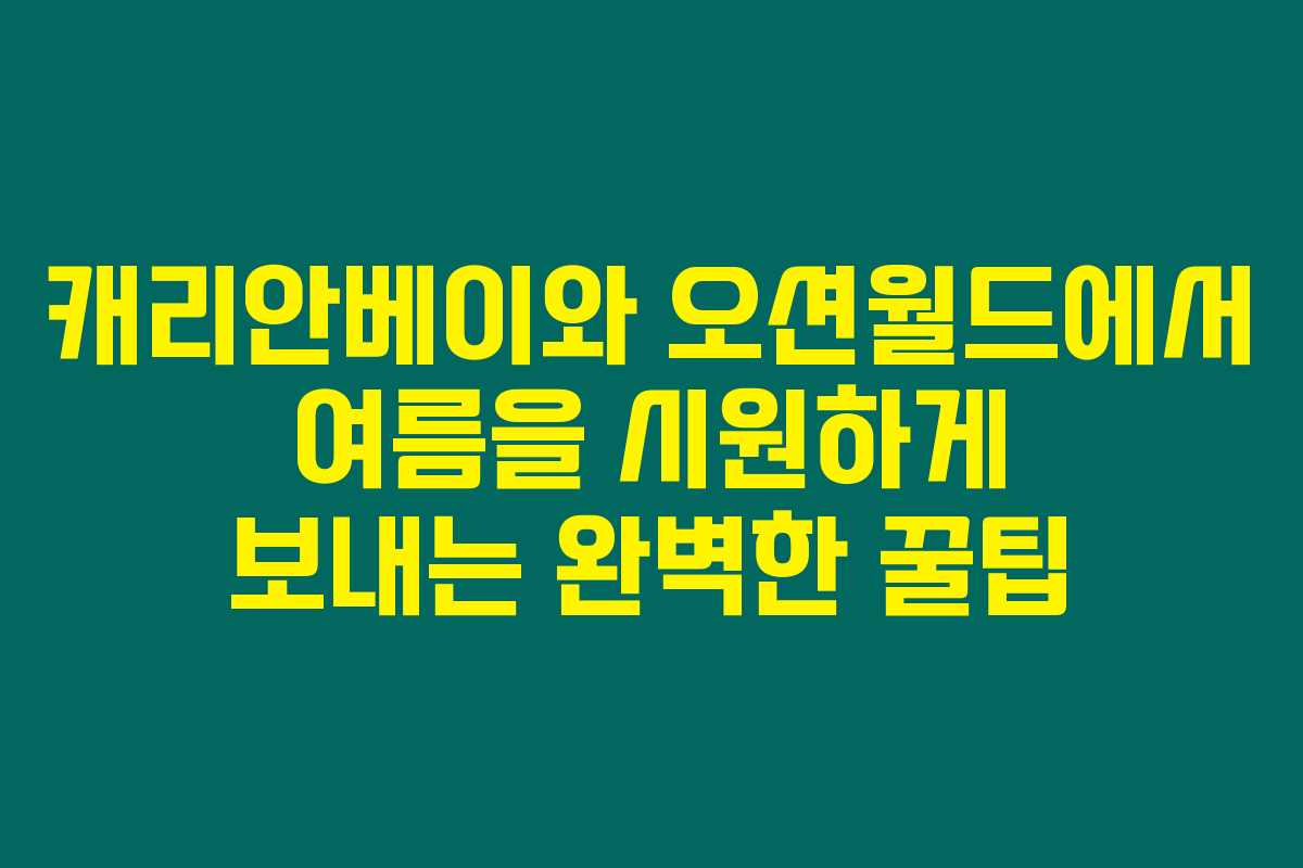 캐리안베이와 오션월드에서 여름을 시원하게 보내는 완벽한 꿀팁 캐리안베이와 오션월드에서 여름을 시원하게 보내는 완벽한 꿀팁