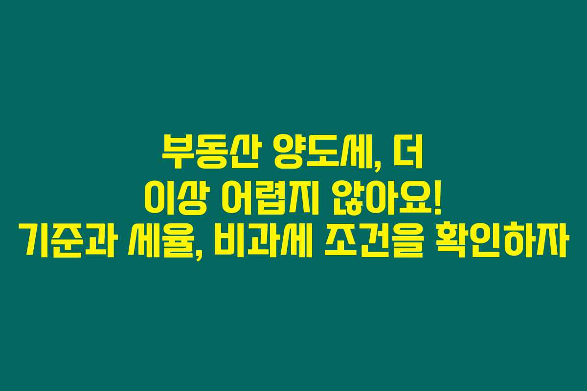 부동산 양도세, 더 이상 어렵지 않아요! 기준과 세율, 비과세 조건을 확인하자 부동산 양도세, 더 이상 어렵지 않아요! 기준과 세율, 비과세 조건을 확인하자
