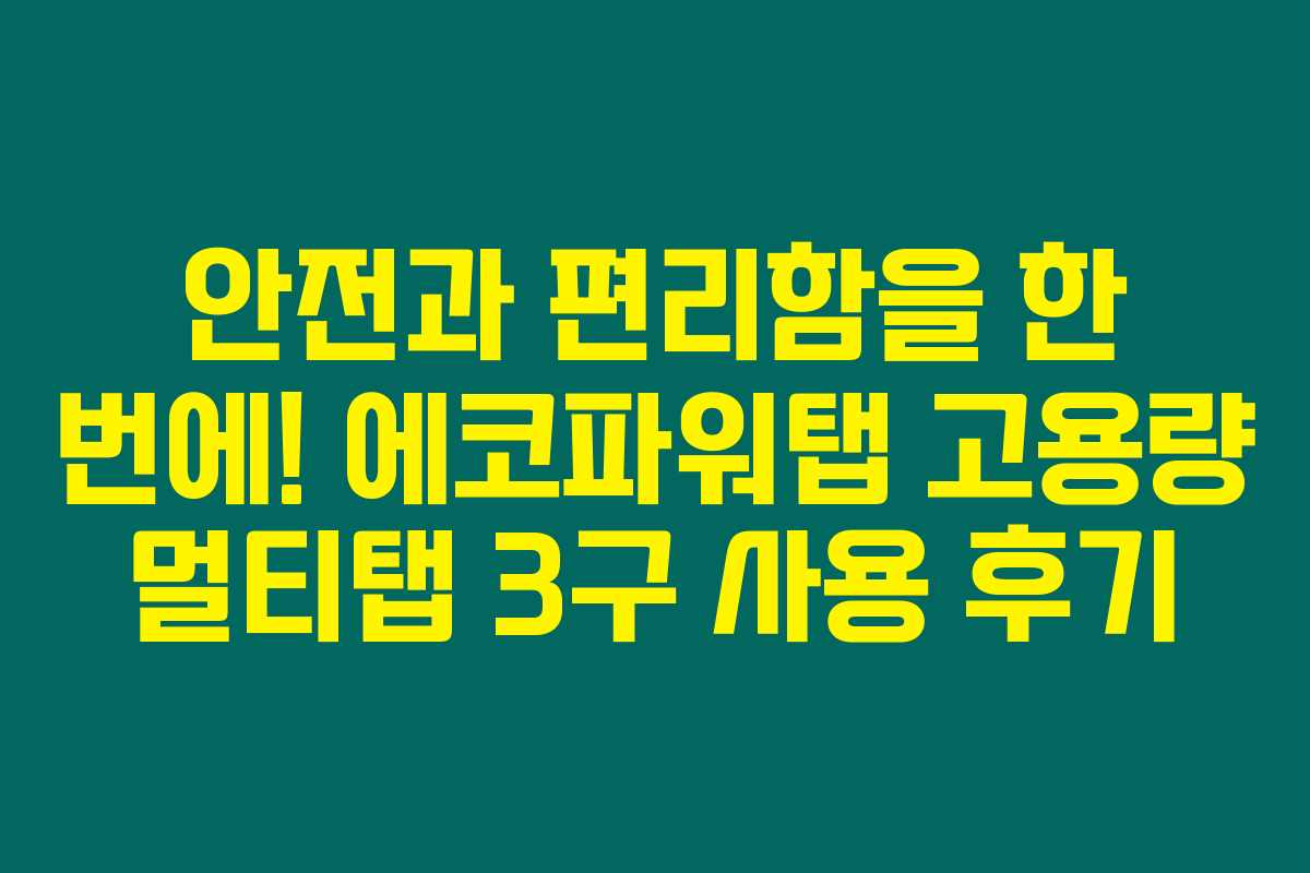 안전과 편리함을 한 번에! 에코파워탭 고용량 멀티탭 3구 사용 후기 안전과 편리함을 한 번에! 에코파워탭 고용량 멀티탭 3구 사용 후기