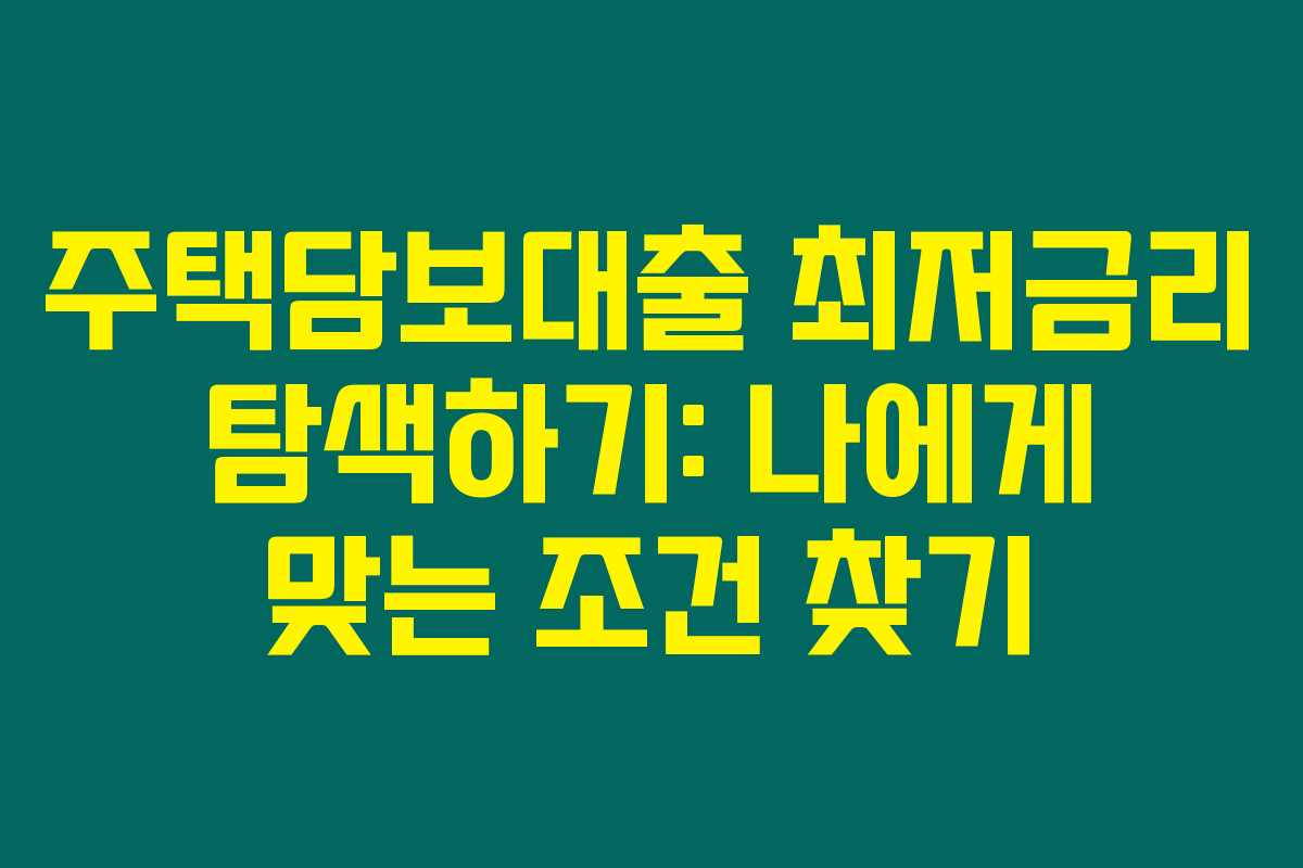 주택담보대출 최저금리 탐색하기: 나에게 맞는 조건 찾기 주택담보대출 최저금리 탐색하기: 나에게 맞는 조건 찾기